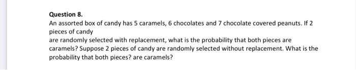 Question 8 An Assorted Box Of Candy Has 5 Caramels 6 Chocolates And 7 Chocolate Covered Peanuts If 2 Pieces Of Candy 1
