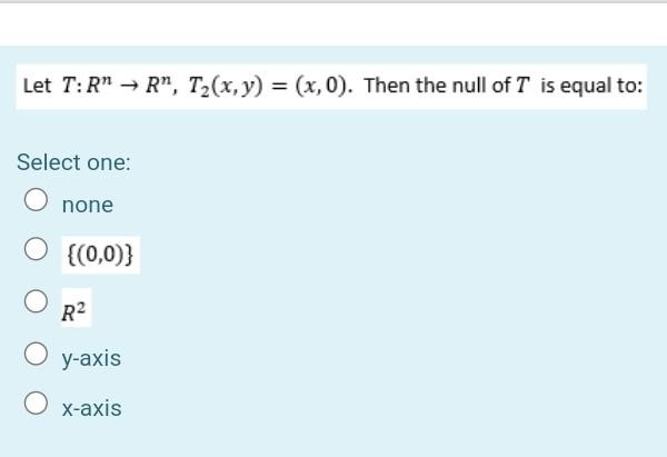 Let T R R T2 X Y X 0 Then The Null Of T Is Equal To Rr Select One None 0 0 R2 Y Axis O X Axis 1