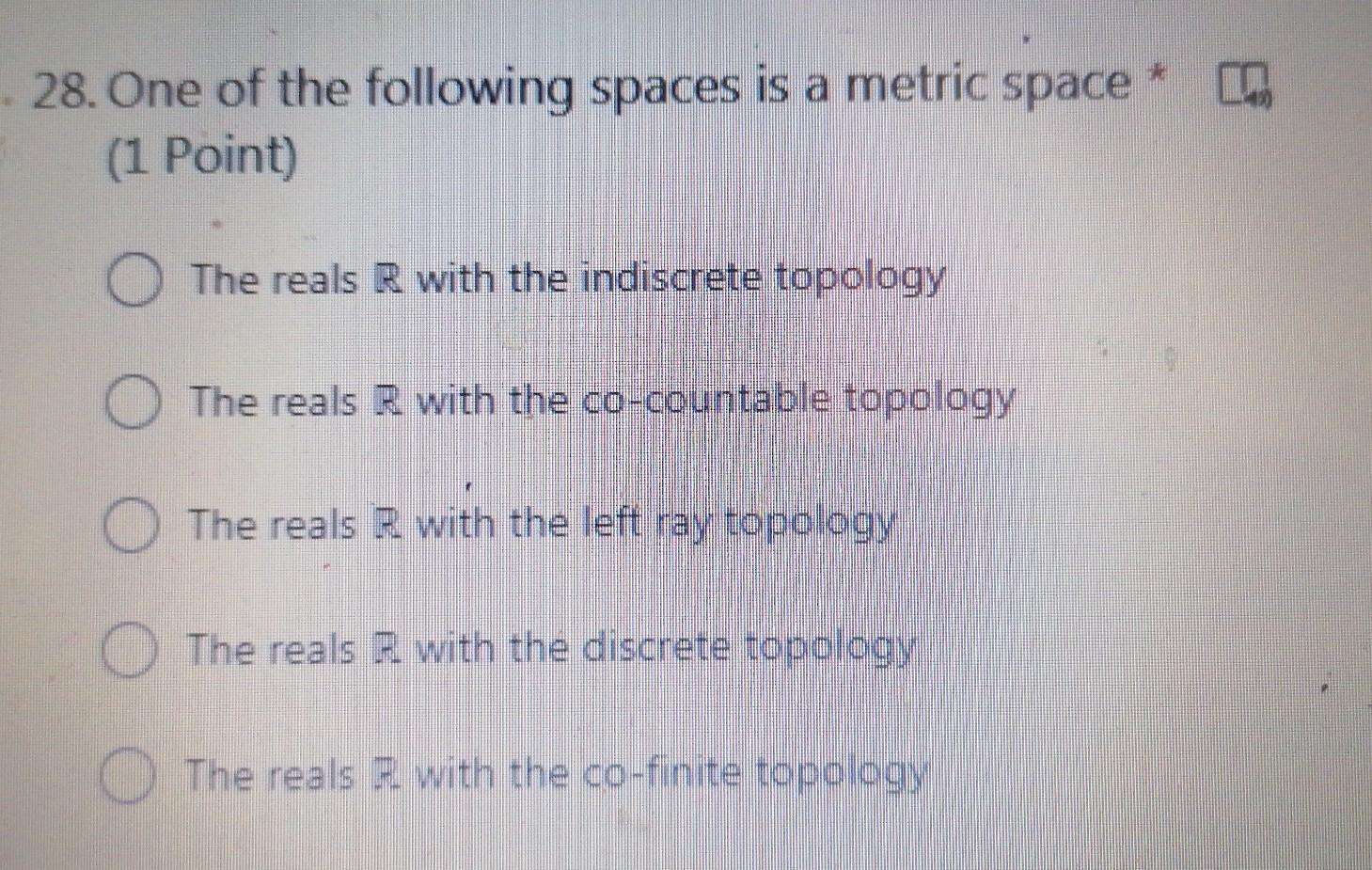 28 One Of The Following Spaces Is A Metric Space 1 Point The Reals R With The Indiscrete Topology The Reals R With Th 1