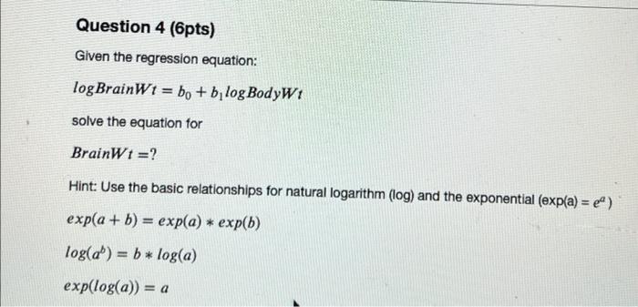 Question 4 6pts Given The Regression Equation Logbrainw1 Bo B Log Bodyw1 Solve The Equation For Brainwt Hint 1