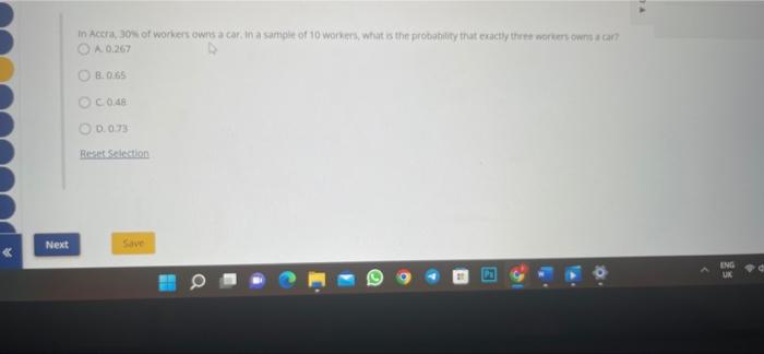In Acera 30 Of Workers Owns A Car In A Sample Of 10 Workers What Is The Probability That Exactly Three Woners O A 0 1