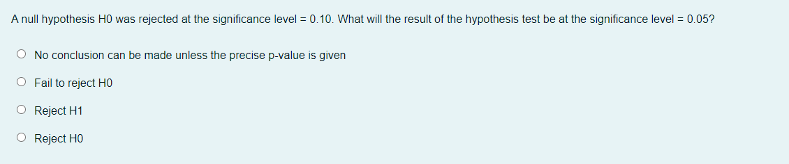A Null Hypothesis Ho Was Rejected At The Significance Level 0 10 What Will The Result Of The Hypothesis Test Be At Th 1