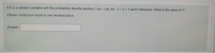 11 X Is A Random Variable With The Probability Density Function F X Cxl For 1 X 1 And Otherwise What Is The Value 1