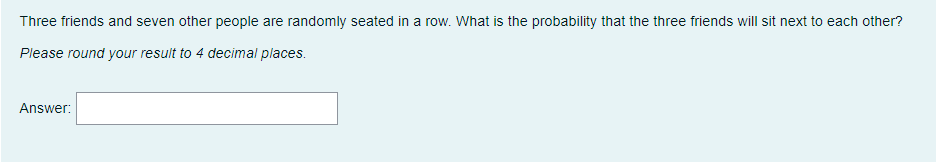 Three Friends And Seven Other People Are Randomly Seated In A Row What Is The Probability That The Three Friends Will S 1