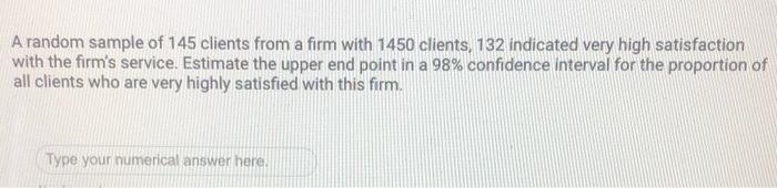 A Random Sample Of 145 Clients From A Firm With 1450 Clients 132 Indicated Very High Satisfaction With The Firm S Servi 1
