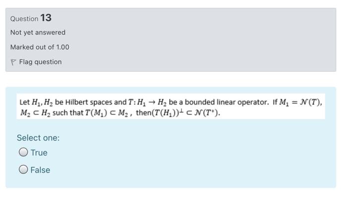 Question 13 Not Yet Answered Marked Out Of 1 00 Flag Question Let H2 H2 Be Hilbert Spaces And T H2 H2 Be A Bounded L 1