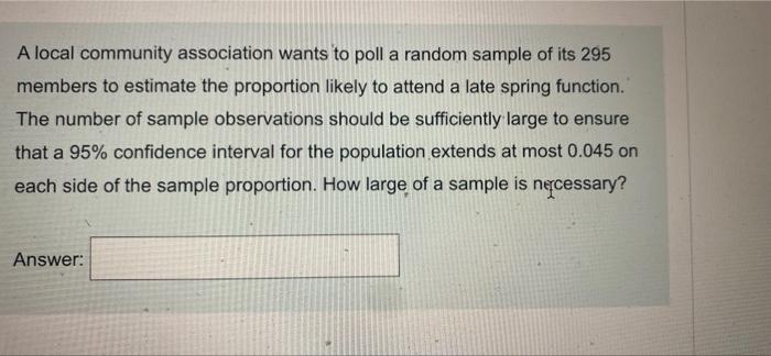 A Local Community Association Wants To Poll A Random Sample Of Its 295 Members To Estimate The Proportion Likely To Atte 1