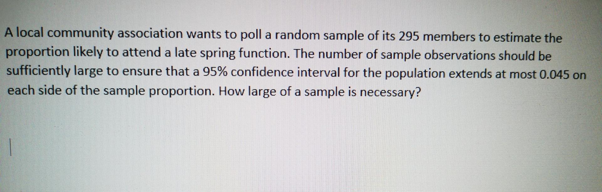 A Local Community Association Wants To Poll A Random Sample Of Its 295 Members To Estimate The Proportion Likely To Atte 1