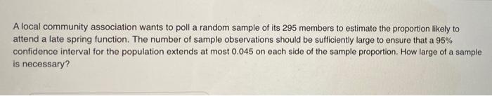 A Local Community Association Wants To Poll A Random Sample Of Its 295 Members To Estimate The Proportion Likely To Atte 1