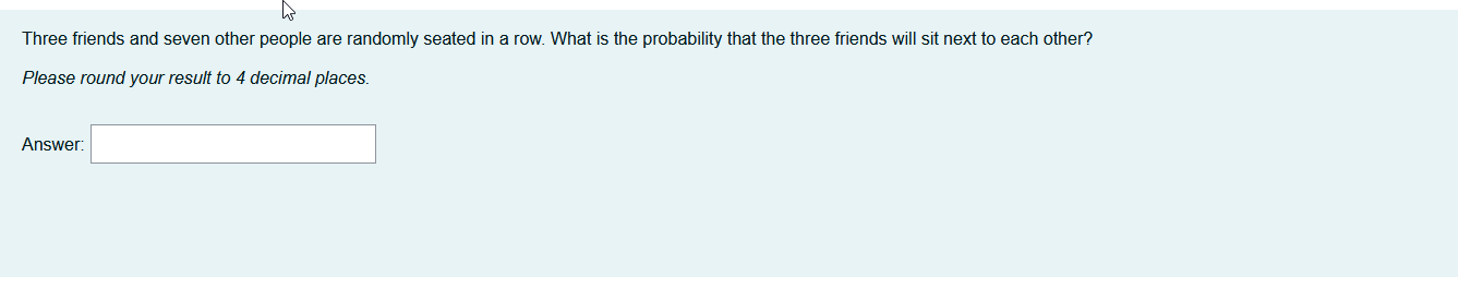 Three Friends And Seven Other People Are Randomly Seated In A Row What Is The Probability That The Three Friends Will S 1