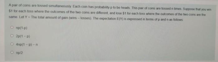 A Pair Of Coins Are Tossed Simultaneously Each Coin Has Probability P To Be Heads This Pair Of Cons Are Tossed N Times 1