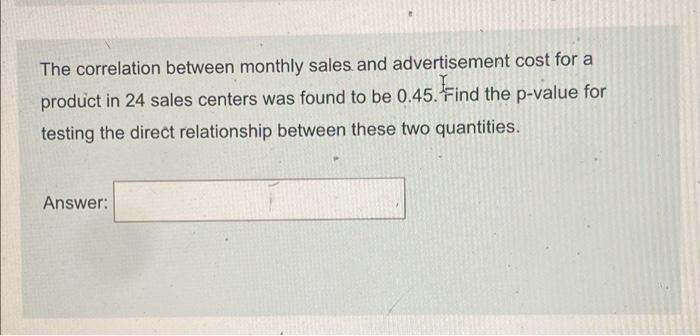 The Correlation Between Monthly Sales And Advertisement Cost For A Product In 24 Sales Centers Was Found To Be 0 45 Fin 1
