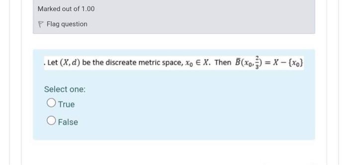 Marked Out Of 1 00 P Flag Question Let X D Be The Discreate Metric Space Xo E X Then B Xoz X Xo Select One T 1