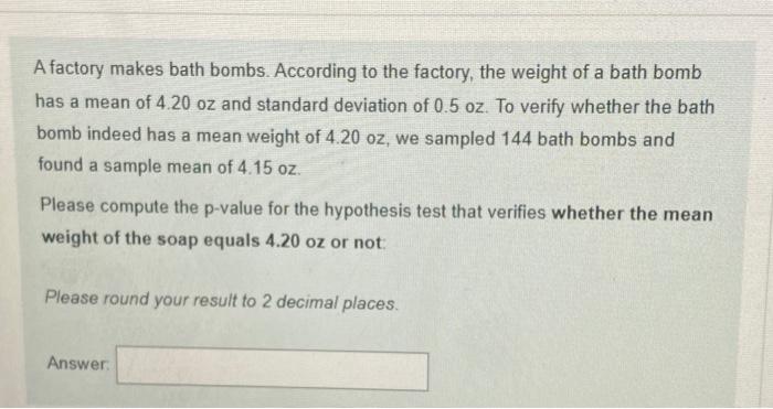A A Factory Makes Bath Bombs According To The Factory The Weight Of A Bath Bomb Has A Mean Of 4 20 Oz And Standard Dev 1