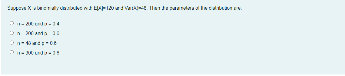 Suppose X Is Binomially Distributed With E X 120 And Var X 48 Then The Parameters Of The Distribution Are O N 200 1