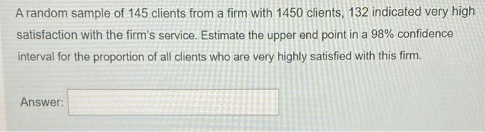 A Random Sample Of 145 Clients From A Firm With 1450 Clients 132 Indicated Very High Satisfaction With The Firm S Servi 1
