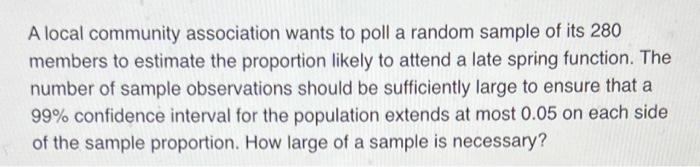 A Local Community Association Wants To Poll A Random Sample Of Its 280 Members To Estimate The Proportion Likely To Atte 1