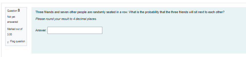 Question 8 Not Yet Three Friends And Seven Other People Are Randomly Seated In A Row What Is The Probability That The T 1