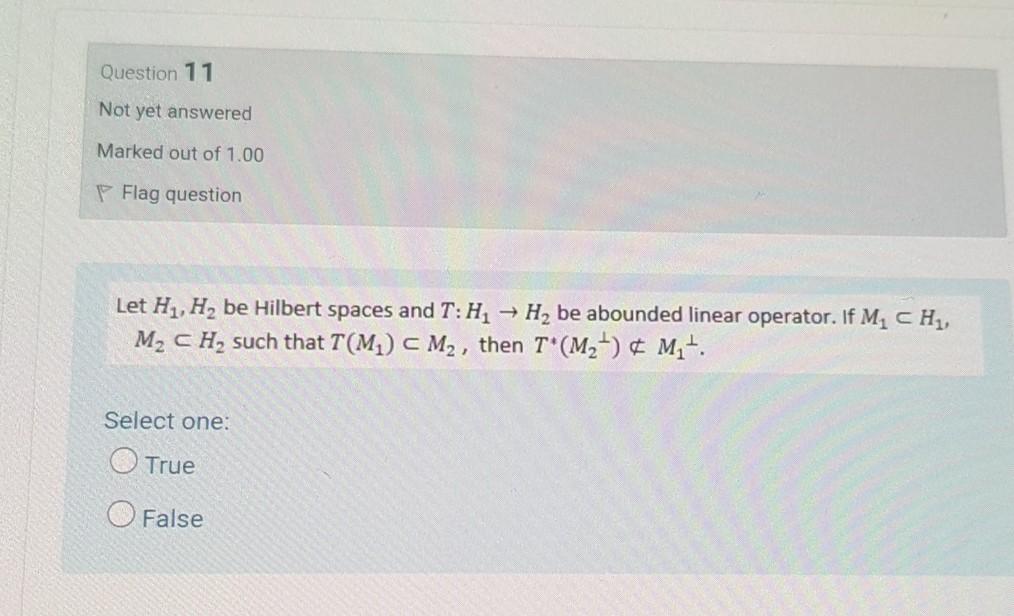 Question 11 Not Yet Answered Marked Out Of 1 00 Flag Question Let H1 H Be Hilbert Spaces And T H H Be Abounded Lin 1