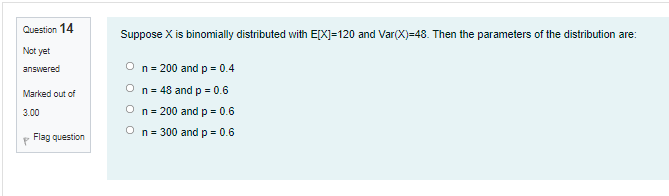 Question 14 Suppose X Is Binomially Distributed With E X 120 And Var X 48 Then The Parameters Of The Distribution Are 1