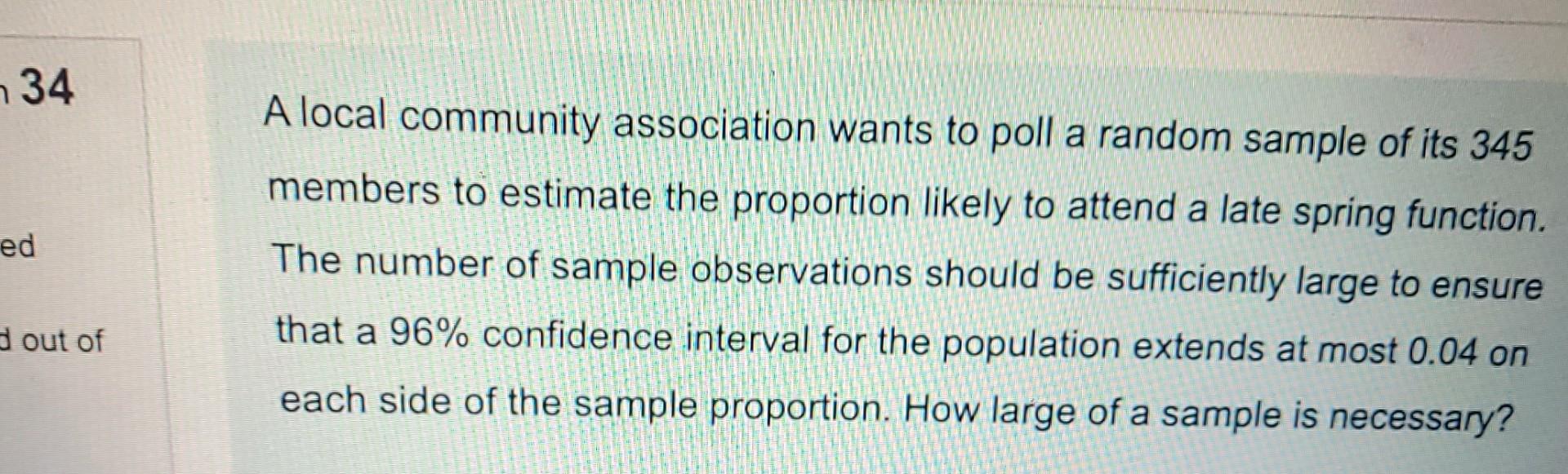 34 Ed A Local Community Association Wants To Poll A Random Sample Of Its 345 Members To Estimate The Proportion Likely T 1
