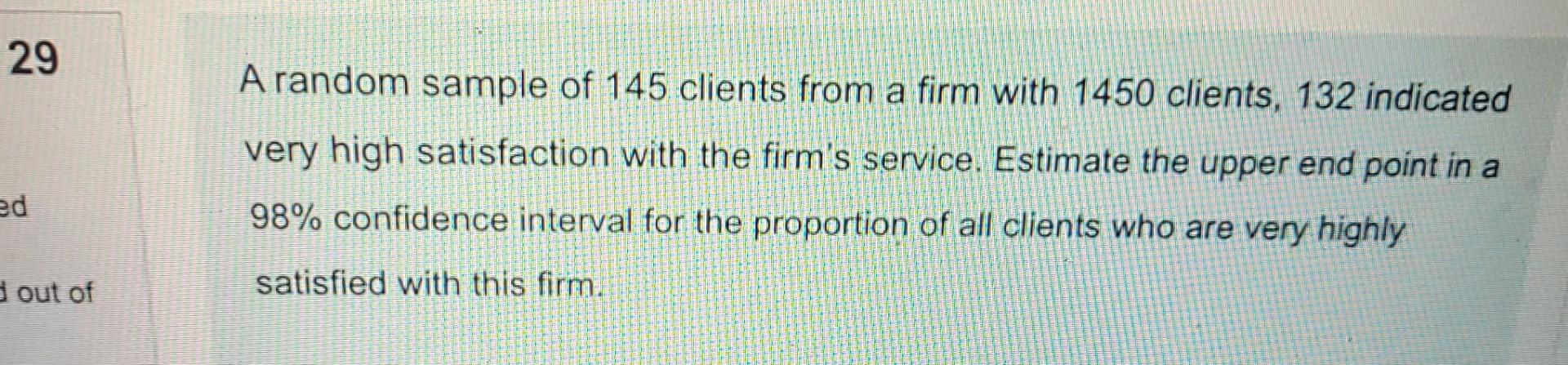 29 A Random Sample Of 145 Clients From A Firm With 1450 Clients 132 Indicated Very High Satisfaction With The Firm S Se 1