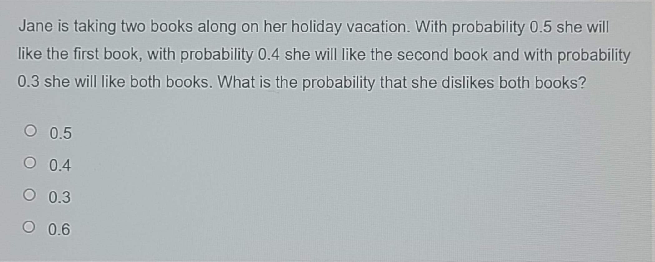 Jane Is Taking Two Books Along On Her Holiday Vacation With Probability 0 5 She Will Like The First Book With Probabil 1