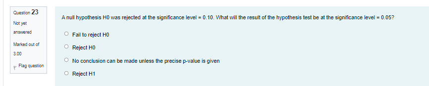 Question 23 A Null Hypothesis Ho Was Rejected At The Significance Level 0 10 What Will The Result Of The Hypothesis T 1
