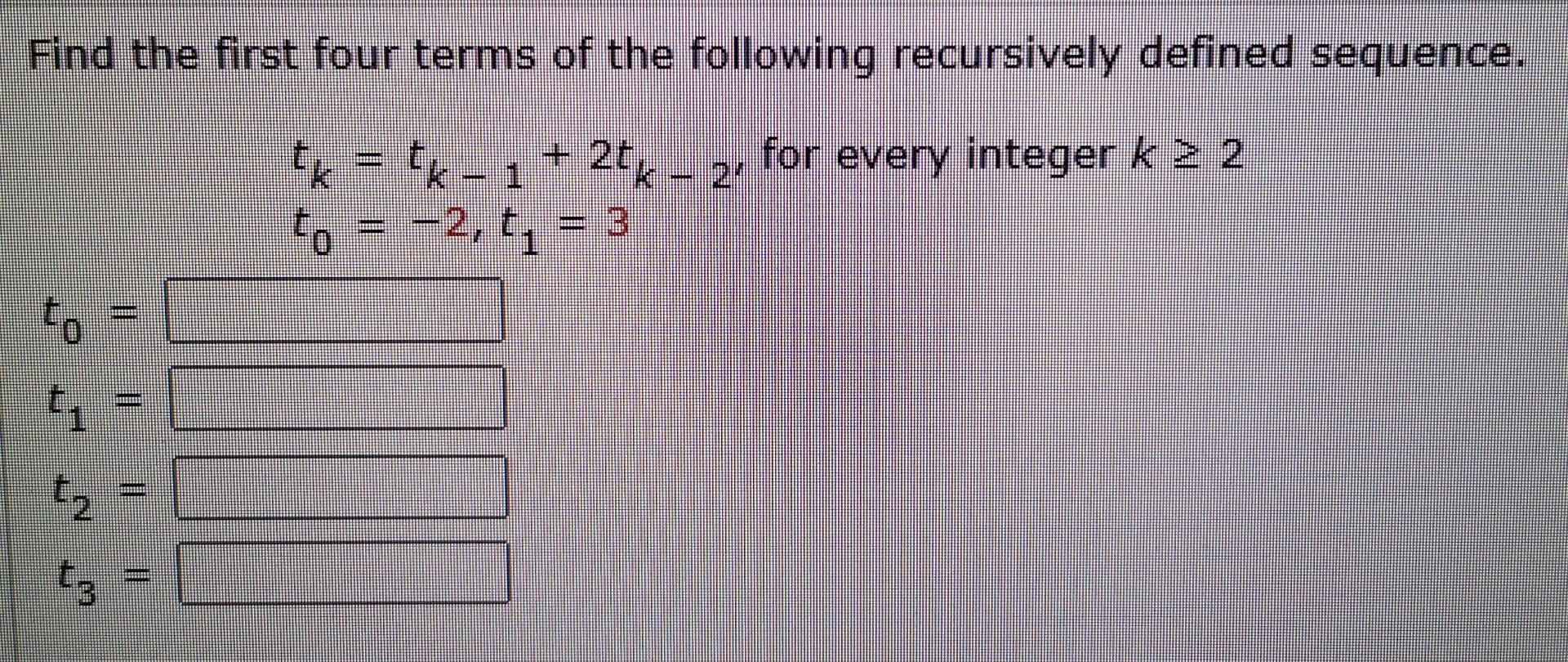 Find The First Four Terms Of The Following Recursively Defined Sequence Tk Tk 1 2tk 2 For Every Integer K 2 To 1