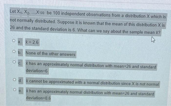Let X1 X2 X100 Be 100 Independent Observations From A Distribution X Which Is Not Normally Distributed Suppose It Is 1