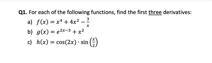 Q1 For Each Of The Following Functions Find The First Three Derivatives A F X X 4x 3 X B G X E2x 3 X 1