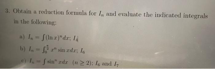 3 Obtain A Reduction Formula For In And Evaluate The Indicated Integrals In The Following A I F Lnx Da I B I 1