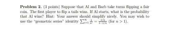 Problem 2 3 Points Suppose That Al And Barb Take Turns Flipping A Fair Coin The First Player To Flip A Tails Wins I 1