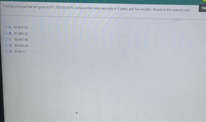 Find The Principal That Will Grow To 11 019 45 At 6 Compounded Semi Annually In 5 Years And Five Months Round To The 1