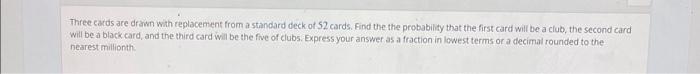 Three Cards Are Drawn With Replacement From A Standard Deck Of 52 Cards Find The The Probability That The First Card Wi 2
