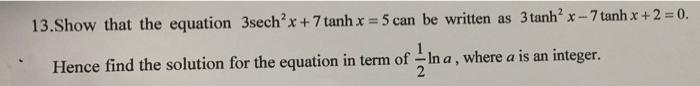 13 Show That The Equation 3sech X 7 Tanh X 5 Can Be Written As 3 Tanh X 7 Tanh X 2 0 Hence Find The Solution For 1