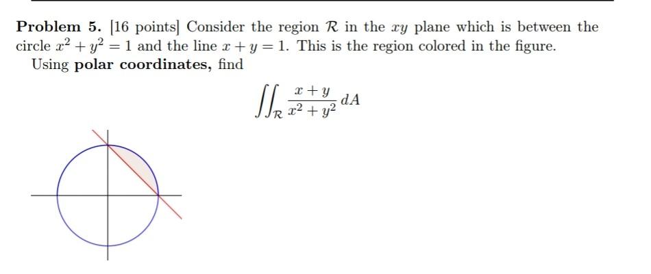 Problem 5 16 Points Consider The Region R In The Xy Plane Which Is Between The Circle X Y 1 And The Line X Y 1