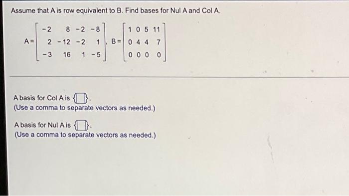 Assume That A Is Row Equivalent To B Find Bases For Nul A And Col A A 8 2 8 2 2 12 2 1 3 16 1 5 B 105 11 0 4 4 1