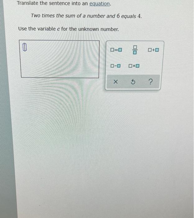 Translate The Sentence Into An Equation Two Times The Sum Of A Number And 6 Equals 4 Use The Variable C For The Unknow 1