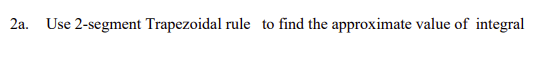 2a Use 2 Segment Trapezoidal Rule To Find The Approximate Value Of Integral Where 100 I 1 0 F X Dx F X 0 0 X 30 1