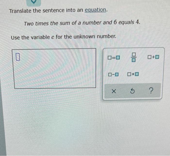 Translate The Sentence Into An Equation Two Times The Sum Of A Number And 6 Equals 4 Use The Variable C For The Unknow 1
