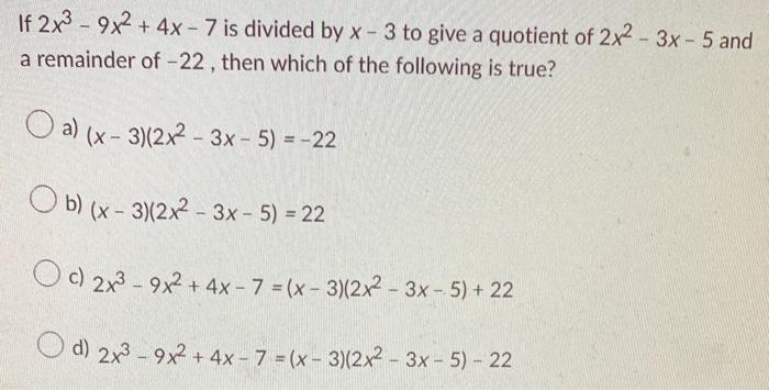 If 2x3 9x2 4x 7 Is Divided By X 3 To Give A Quotient Of 2x2 3x 5 And A Remainder Of 22 Then Which Of The Following 1