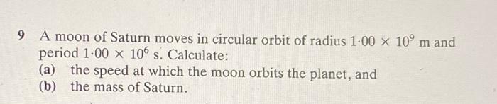 9 A Moon Of Saturn Moves In Circular Orbit Of Radius 1 00 X 100 M And Period 1 00 X 106 S Calculate A The Speed At W 1