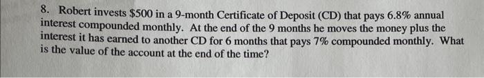 8 Robert Invests 500 In A 9 Month Certificate Of Deposit Cd That Pays 6 8 Annual Interest Compounded Monthly At Th 1