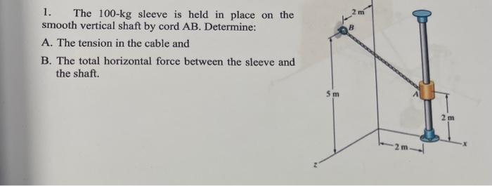 1 The 100 Kg Sleeve Is Held In Place On The Smooth Vertical Shaft By Cord Ab Determine A The Tension In The Cable An 1