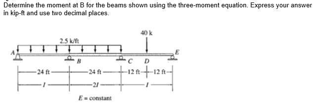 Determine The Moment At B For The Beams Shown Using The Three Moment Equation Express Your Answer In Kip Ft And Use Two 1