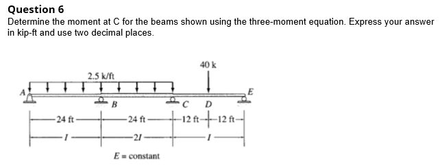 Question 6 Determine The Moment At C For The Beams Shown Using The Three Moment Equation Express Your Answer In Kip Ft 1