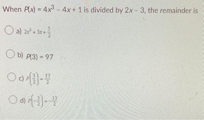 When P X 4x3 4x 1 Is Divided By 2x 3 The Remainder Is A 2x 3x 2 B P 3 97 Op 17 00 3 2 D 13 2