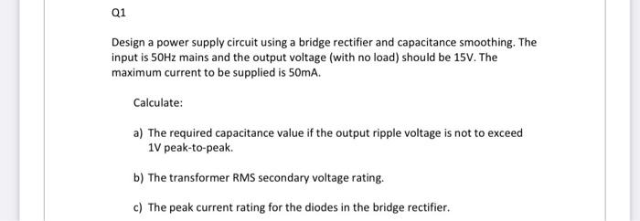 Q1 Design A Power Supply Circuit Using A Bridge Rectifier And Capacitance Smoothing The Input Is 50hz Mains And The Out 1