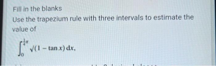 Fill In The Blanks Use The Trapezium Rule With Three Intervals To Estimate The Value Of Va 1 Tan X Dx 1
